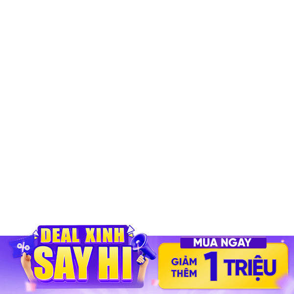 Deal Xinh "SAY HI" - Giảm thêm 1 triệu