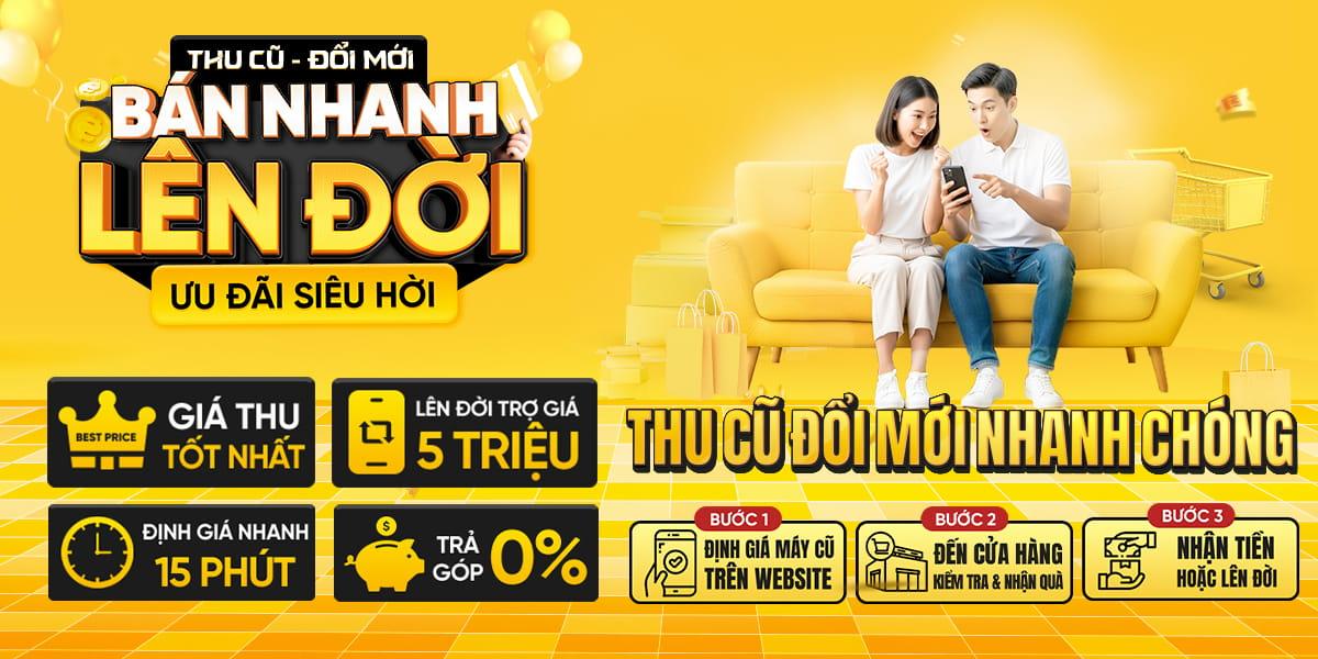THU CŨ ĐỔI MỚI - ƯU ĐÃI TRỢ GIÁ 4 TRIỆU